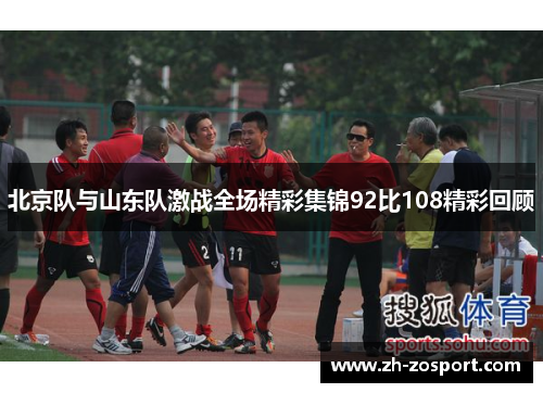 北京队与山东队激战全场精彩集锦92比108精彩回顾