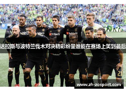 达拉斯与波特兰伐木对决精彩纷呈谁能在赛场上笑到最后